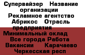 Супервайзер › Название организации ­ Рекламное агентство Абрикос › Отрасль предприятия ­ BTL › Минимальный оклад ­ 1 - Все города Работа » Вакансии   . Карачаево-Черкесская респ.